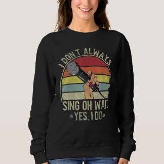 Women I Don't Always Sing Oh Wait Yes I Do Musical Sweatshirt