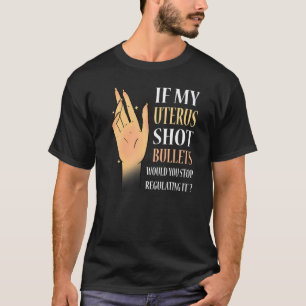 Women If My Uterus Shot Bullets Would You Stop Reg T-Shirt