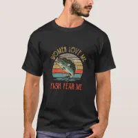 Women Love Me Fish Fear Me Funny Vintage Fishing T-Shirt
