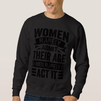 Women Rarely Admit Their Age Men Rarely Act It Sweatshirt