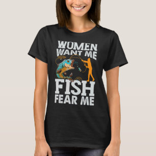 Women Want Me Fish Fear Me  Fishing   Fisherman T-Shirt