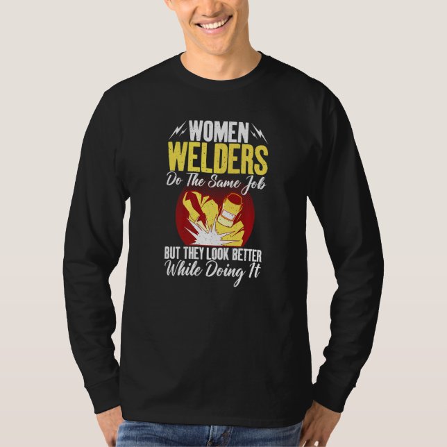 Women Welders do the same Job but they look better T-Shirt (Front)