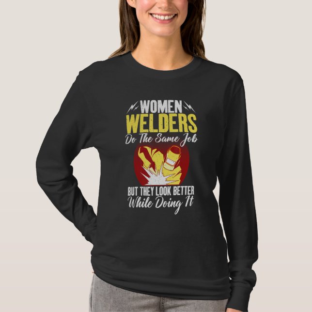 Women Welders do the same Job but they look better T-Shirt (Front)