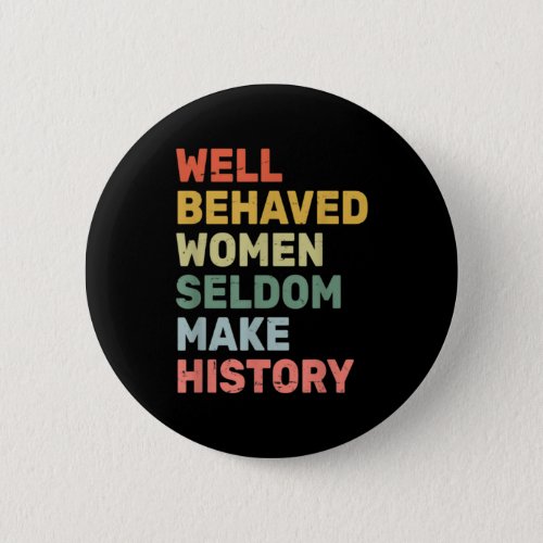 Women  Well Behaved Women Seldom Make History  Fem Button