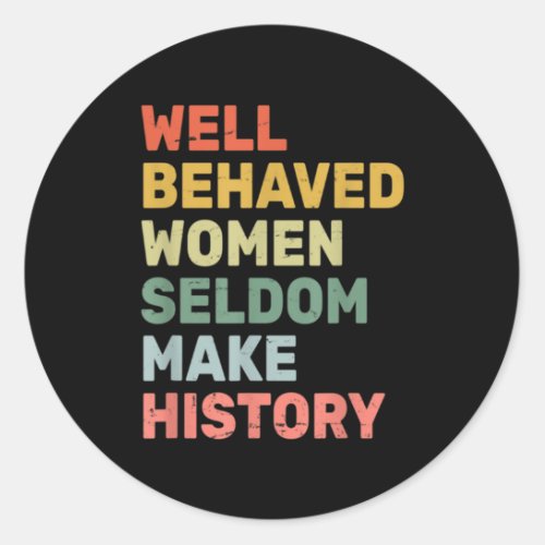Women  Well Behaved Women Seldom Make History  Fem Classic Round Sticker