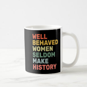 Women  Well Behaved Women Seldom Make History  Fem Coffee Mug