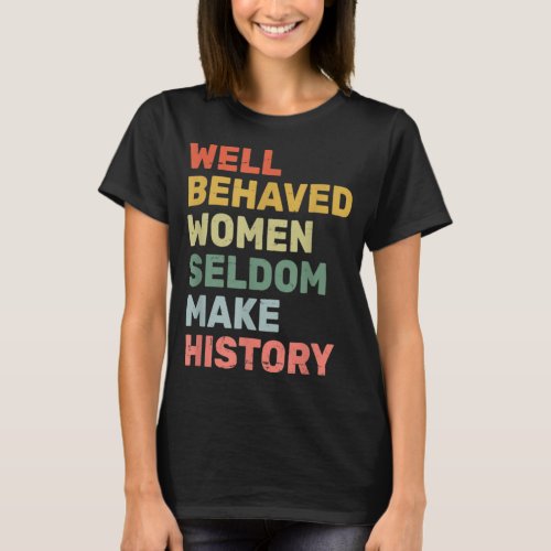 Women  Well Behaved Women Seldom Make History  Fem T_Shirt