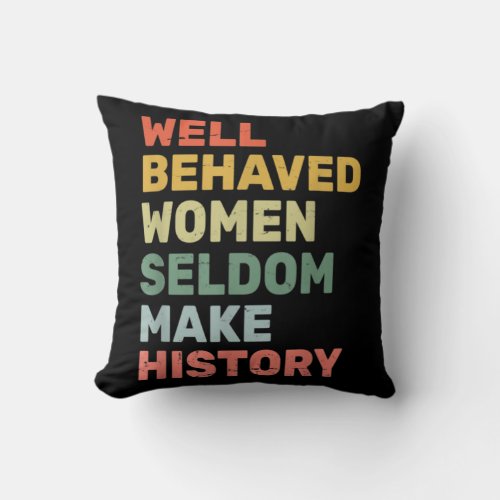 Women  Well Behaved Women Seldom Make History  Fem Throw Pillow
