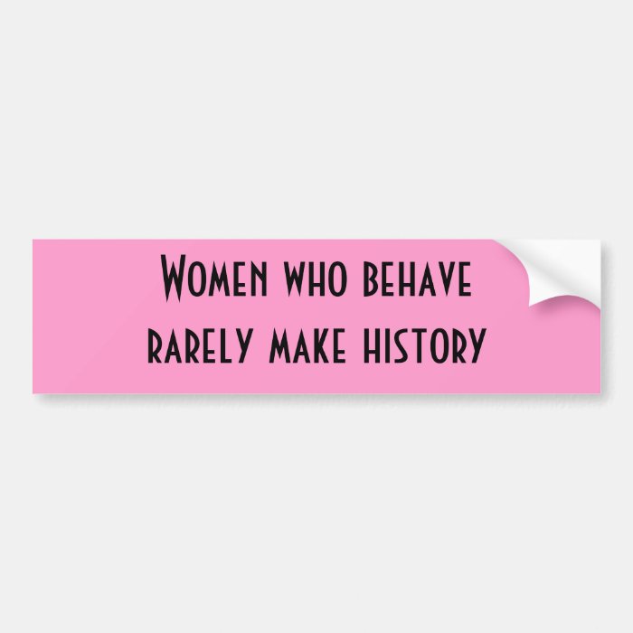 Women who behave rarely make history bumper stickers