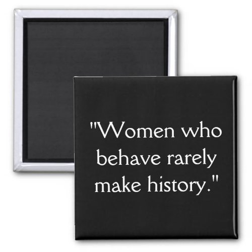 Women who behave rarely make history Magnet