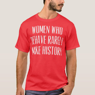 Women Who Behave Rarely Make History T-Shirt