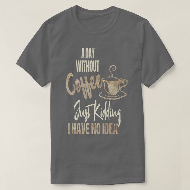 Women's A Day Without Coffee Is Like Just Kidding  T-Shirt (Design Front)