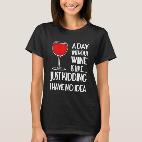 Womens A Day Without Wine Is LikeJust Kidding T_Shirt