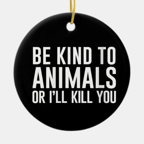 Womens Be Kind to Animals or Ill Kill You Funny G Ceramic Ornament