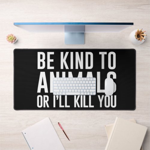 Womens Be Kind to Animals or Ill Kill You Funny G Desk Mat