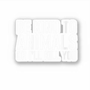 Womens Be Kind to Animals or I'll Kill You Funny G Sticker