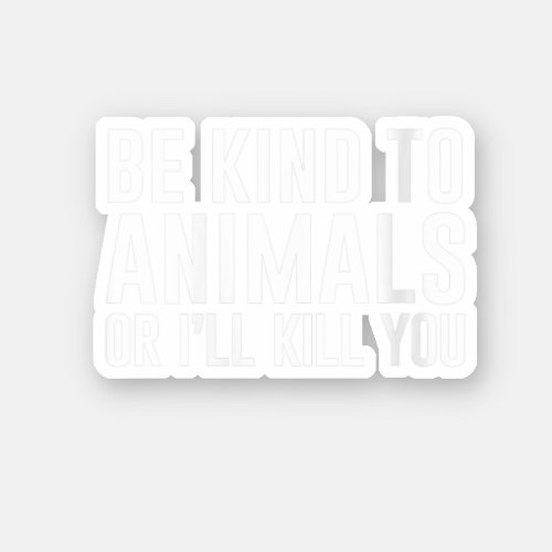 Womens Be Kind to Animals or Ill Kill You Funny G Sticker