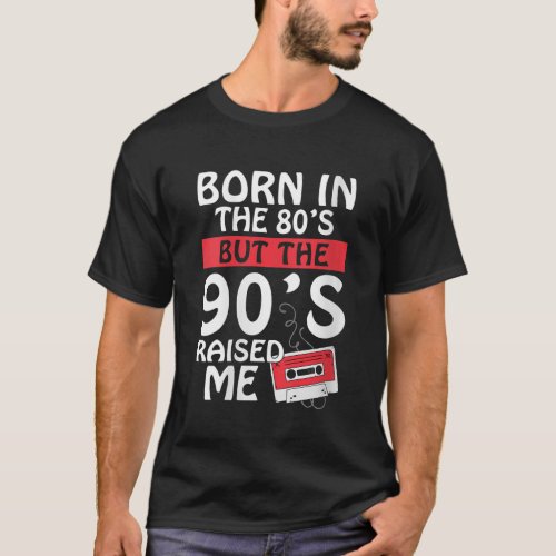 Womens Born In The 80s But The 90s Raised Me Birth T_Shirt