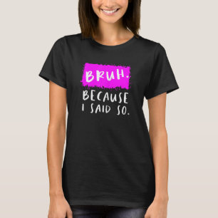 Womens Bruh Because I Said So Moms Sarcastic Mom T-Shirt