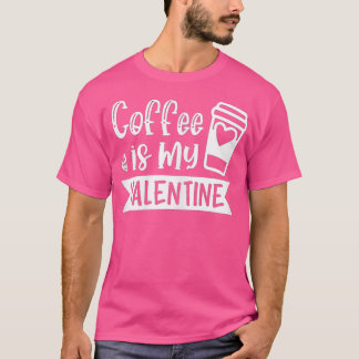 Womens Coffee Is My Valentine  - Coffee Lover Vale T-Shirt
