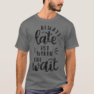 Womens DISTRESSED Alway Late But Worth The Wait T-Shirt