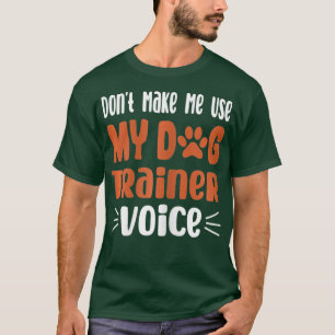 Womens Dont Make Me Use My Dog Trainer Voice Dog T-Shirt