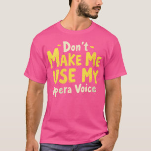 Womens Don'T Make Me Use My Opera Voice T-Shirt