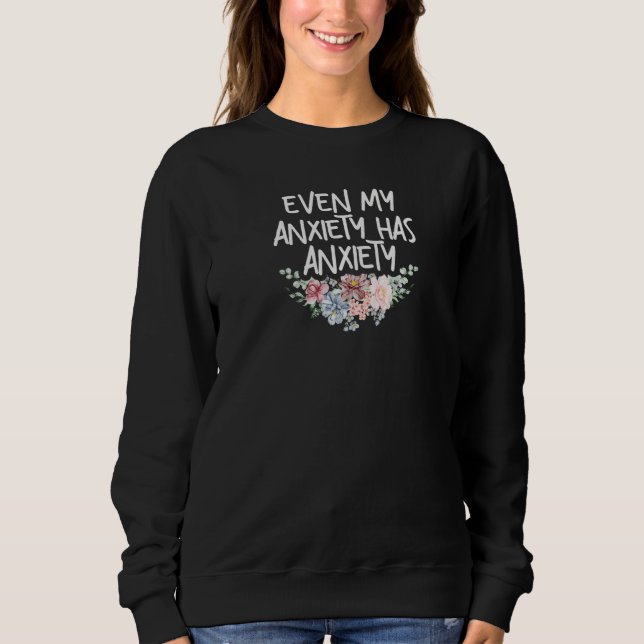 Womens Even My Anxiety Has Anxiety Funny Sarcastic Sweatshirt (Front)