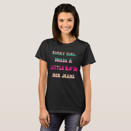 Womens Every Girl Needs A Little Rip In Her Jeans T_Shirt