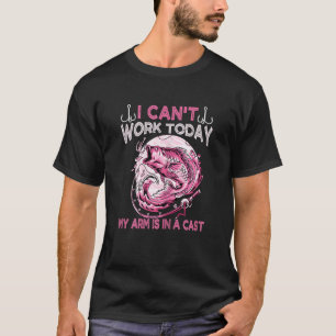 Womens Fishing Cant Work Today My Arm In Cast Fi T-Shirt