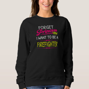 Womens Forget Princess I Want To Be A Firefighter Sweatshirt
