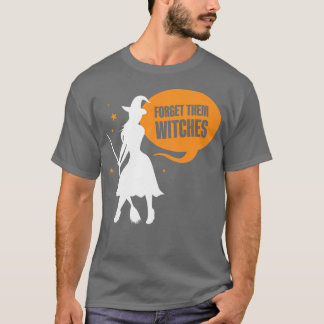 Womens Forget Them Witches Sayings Girls Halloween T-Shirt