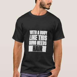 Womens Funny Bald Jokes With A Body Like This Who T-Shirt