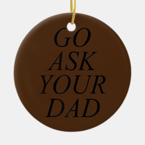Womens Funny Go Ask Your Dad For Moms Mamas and Ceramic Ornament
