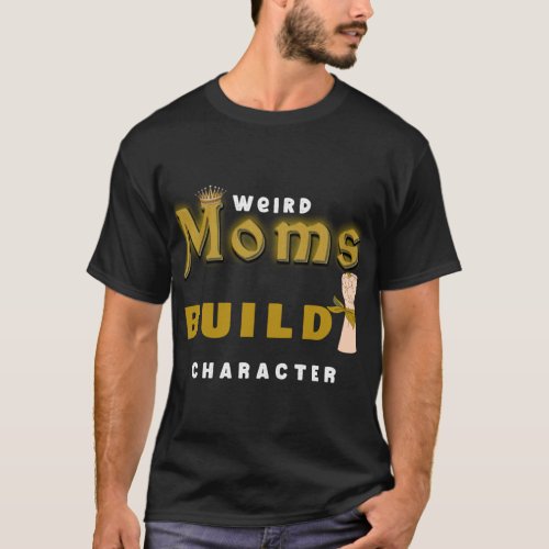 Womens Having a Weird Mom Builds Character Mother_ T_Shirt