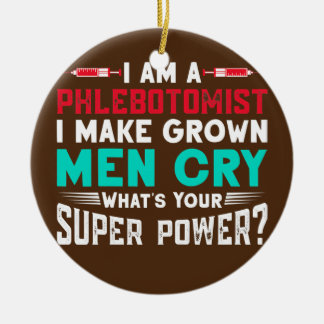 Womens I Am A Phlebotomist I Make Grown Men Cry Ceramic Ornament