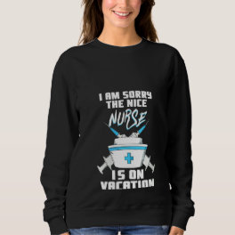 Womens I Am Sorry The Nice Nurse Is On Vacation F Sweatshirt