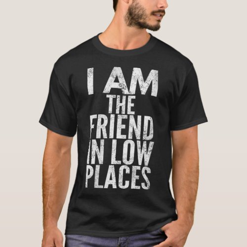 Womens I Am The Friend In Low Places Distressed L T_Shirt