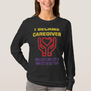 Womens I Became A Caregiver Because Your Life Is W T-Shirt