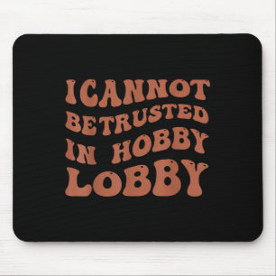 Womens I Cannot Be Trusted In Hobby Lobby  Mouse Pad
