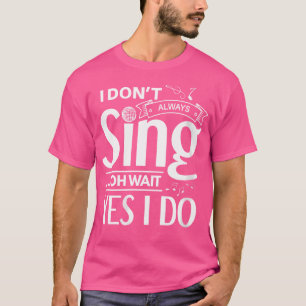 Womens I Don'T Always Sing Oh Wait Yes I Do Funny T-Shirt