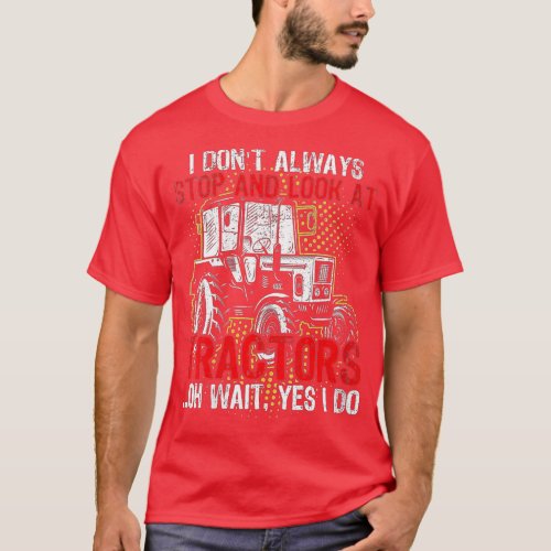 Womens I Dont Always Stop Look At TractorsTractor  T_Shirt