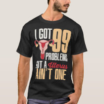 Womens I Got 99 Problems But A Uterus Aint One  Hy T-Shirt
