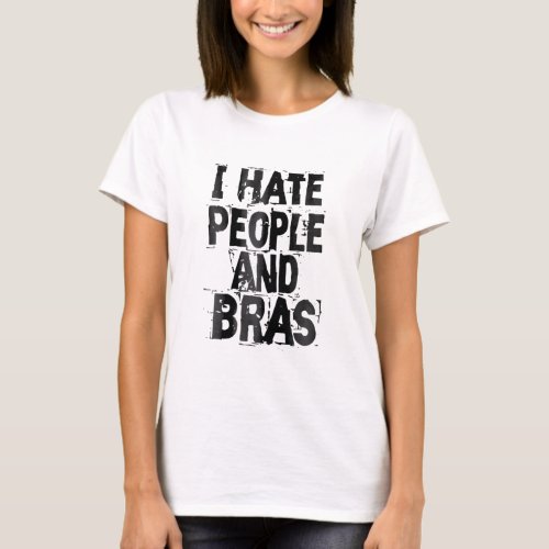 Womens I Hate People And Bras  Funny Bored Morning T_Shirt