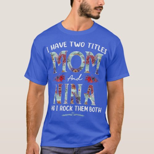Womens I Have Two Titles Mom And Nina Floral Funny T_Shirt