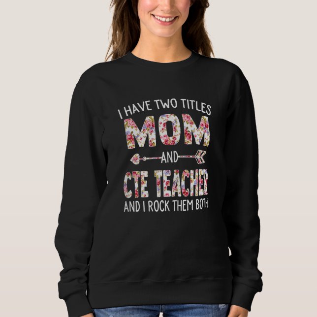 Womens I Have Two Titles Mom & Cte Teacher Mothers Sweatshirt (Front)