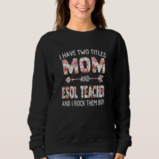 Womens I Have Two Titles Mom & Esol Teacher Mother Sweatshirt