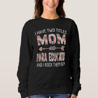 Womens I Have Two Titles Mom & Para Educator Mothe Sweatshirt