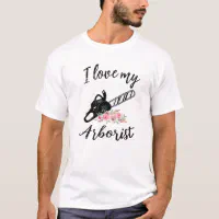 Womens I Love My Arborist Funny Arborist Wife Girl T Shirt Zazzle