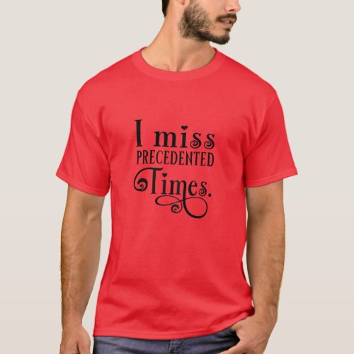 Womens I Miss Precedented Times Funny Saying And S T_Shirt